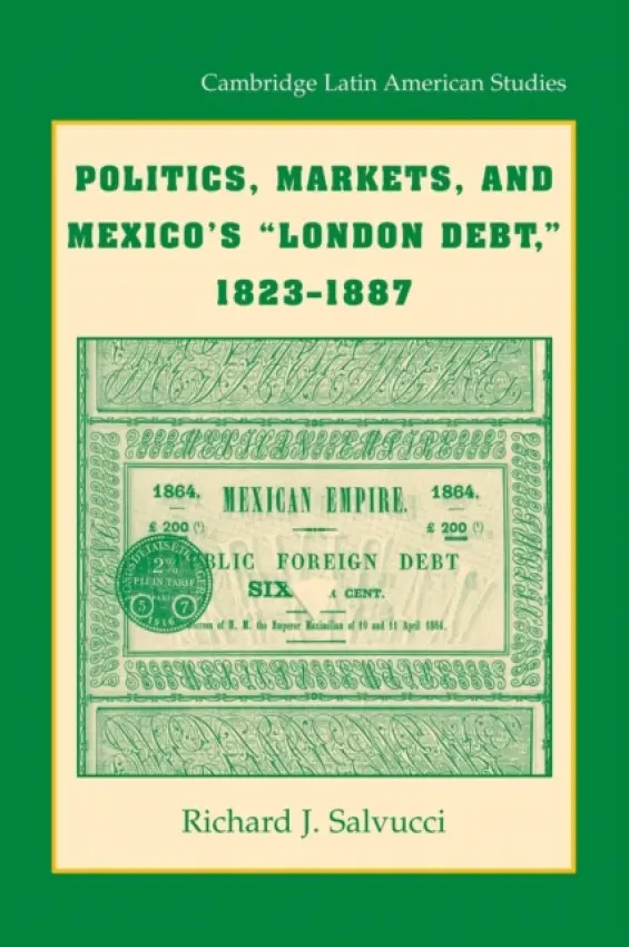 Politics, Markets, and Mexico's 'London Debt', 1823-1887 - Salvucci, Richard J. (Trinity University, Texas)
