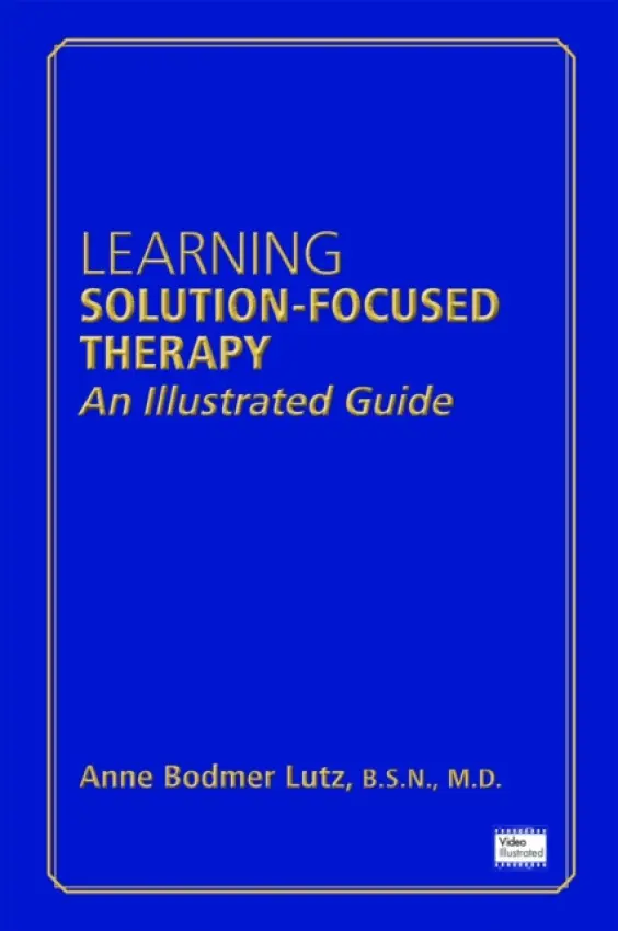 Learning Solution-Focused Therapy - Lutz, Anne Bodmer, BSN MD (Lutz Child and Family Associates, P.C.)
