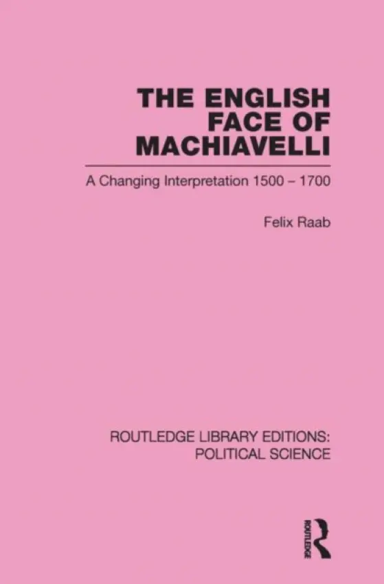 English Face of Machiavelli (Routledge Library Editions: Political Science Volume 32) - Raab, Felix (University of Harvard, USA)