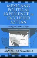 Mexicano Political Experience in Occupied Aztlan - Navarro, Armando