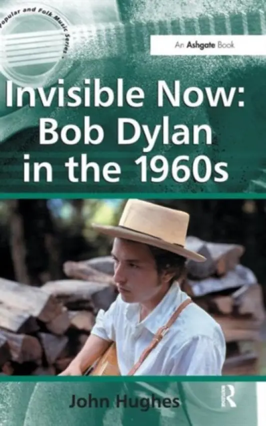 Invisible Now: Bob Dylan in the 1960s - Hughes, John