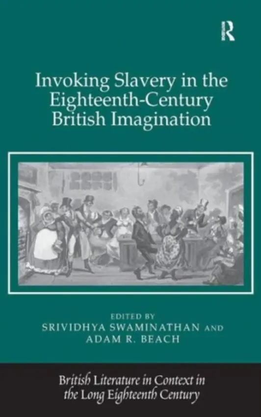 Invoking Slavery in the Eighteenth-Century British Imagination - Swaminathan, Srividhya a Beach, Adam R.