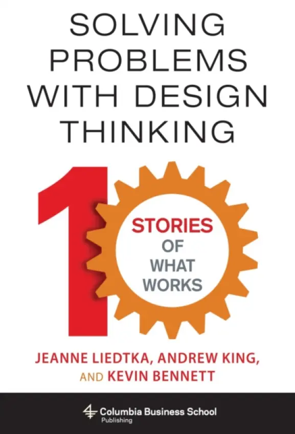 Solving Problems with Design Thinking (Ten Stories of What Works) - Jeanne Liedtka, Andrew King, Kevin Bennett