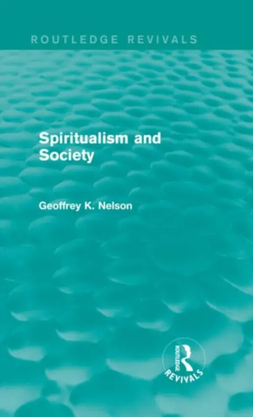 Spiritualism and Society (Routledge Revivals) - Nelson, G K