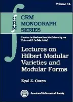 Lectures on Hilbert Modular Varieties and Modular Forms - Goren, Eyal