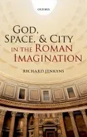 God, Space, and City in the Roman Imagination - Jenkyns, Richard (Emeritus Professor of the Classical Tradition, University of Oxford, and Emeritus Fellow of Lady Margaret Hall)