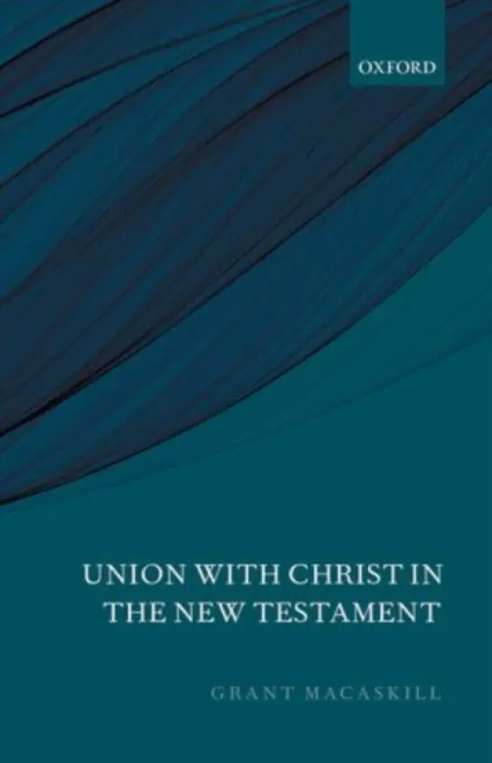 Union with Christ in the New Testament - Macaskill, Grant (Senior Lecturer in New Testament Studies, University of St Andrews, Scotland.)