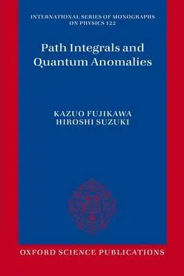 Path Integrals and Quantum Anomalies - Fujikawa, Kazuo (, Dept of Physics, University of Tokyo, Japan) a Suzuki, Hiroshi (, Dept of Mathematical Sciences, Ibaraki University, Japan)