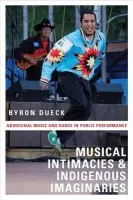 Musical Intimacies and Indigenous Imaginaries - Dueck, Byron (Lecturer in Music, Lecturer in Music, The Open University, Milton Keynes, UK)