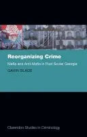 Reorganizing Crime - Slade, Dr Gavin (Assistant Professor, Centre for Criminology and Socio-Legal Studies, Assistant Professor, Centre for Criminology and Socio-Legal Studies, University of Toronto, Canada)