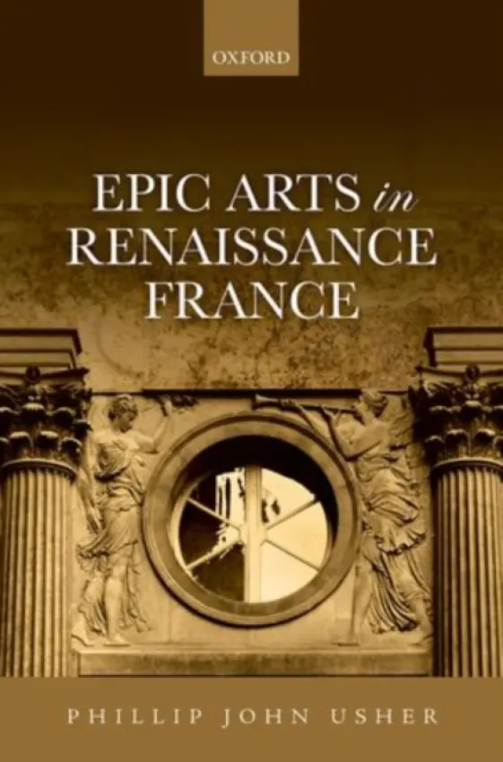 Epic Arts in Renaissance France - Usher, Phillip John (Assistant Professor, Assistant Professor, Barnard College, Columbia University)