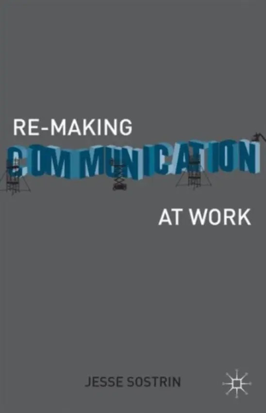 Re-Making Communication at Work - Sostrin, J.