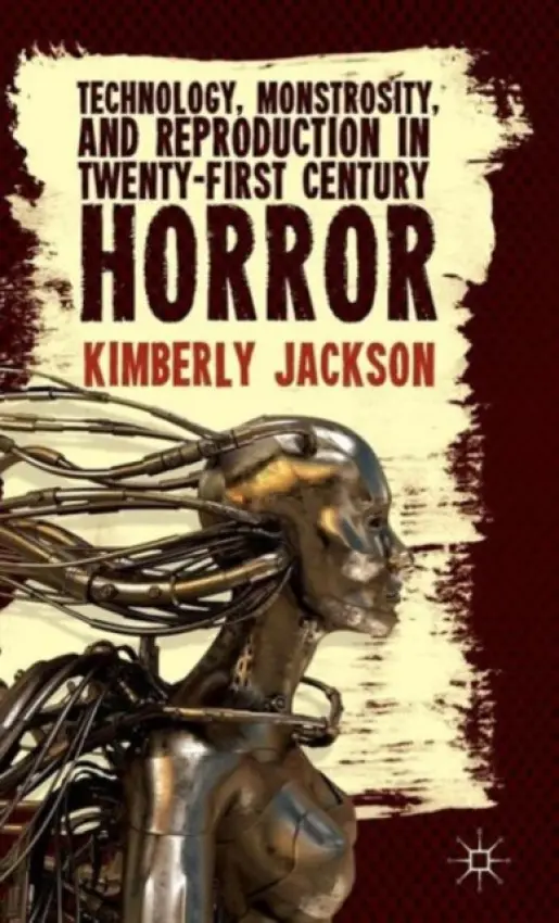 Technology, Monstrosity, and Reproduction in Twenty-first Century Horror - Jackson, K.