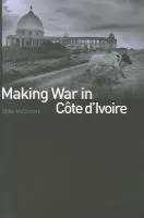 Making War in Cote d'Ivoire - McGovern, Mike