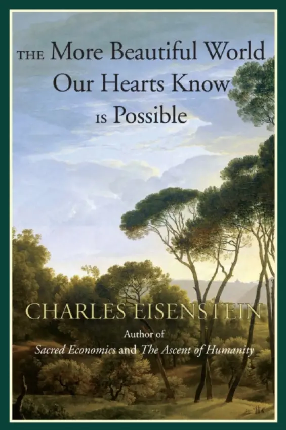 The More Beautiful World Our Hearts Know Is Possible - Charles Eisenstein