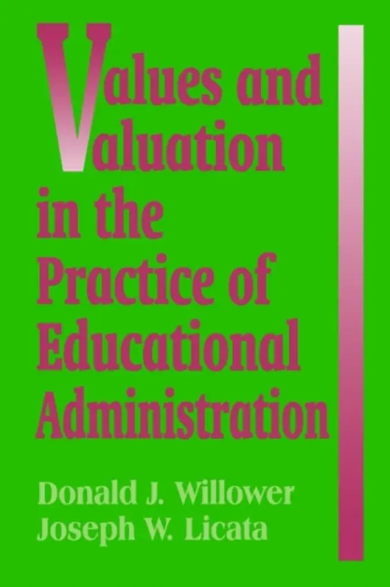 Values and Valuation in the Practice of Educational Administration - Willower, Don a Licata, Joseph W.