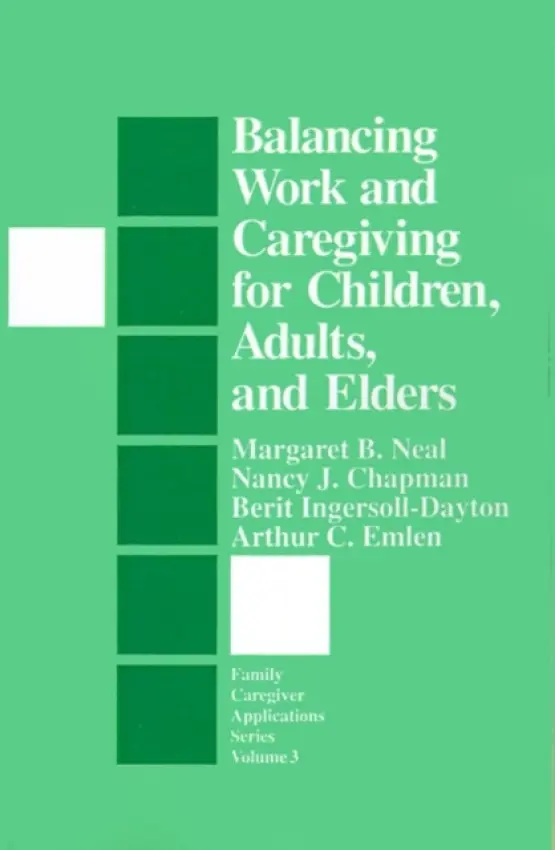 Balancing Work and Caregiving for Children, Adults, and Elders - Neal, Margaret B. a Chapman, Nancy  J. a Ingersoll-Dayton, Berit a Emlen, Arthur C.