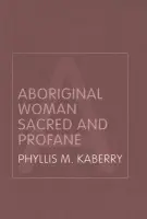 Aboriginal Woman Sacred and Profane - Kaberry, Phyllis