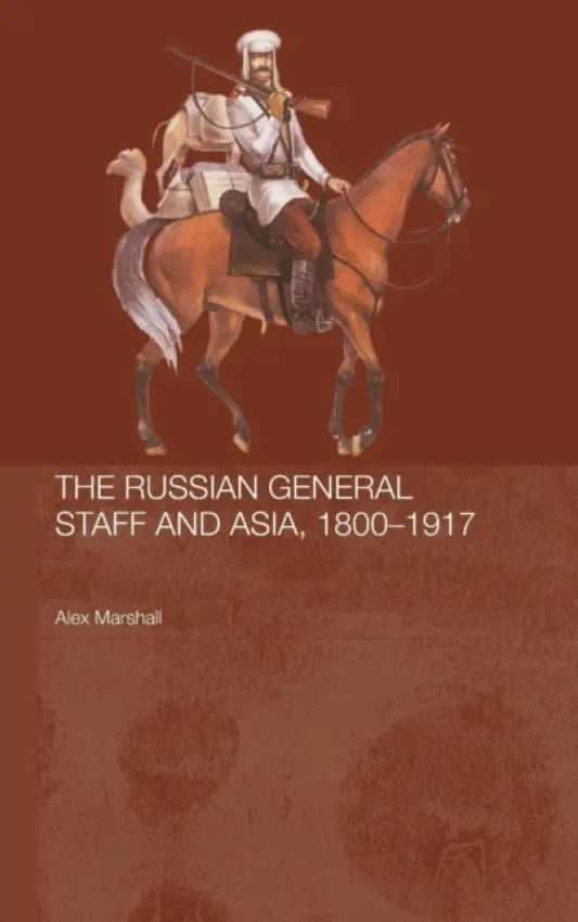 Russian General Staff and Asia, 1860-1917 - Marshall, Alex (King's College London, University of London, UK)