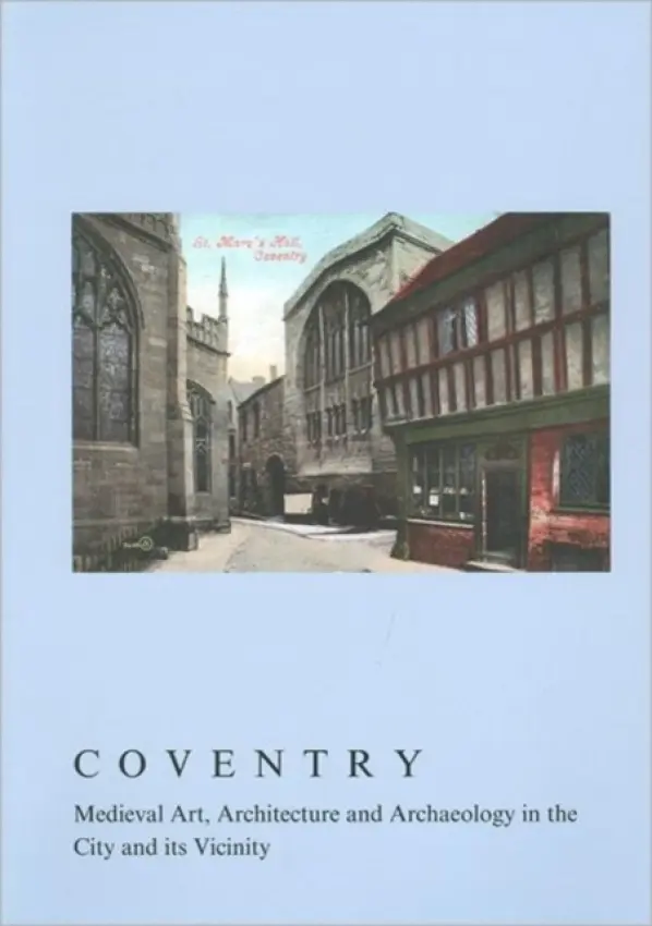 Coventry: Medieval Art, Architecture and Archaeology in the City and its Vicinity - Monckton, Linda