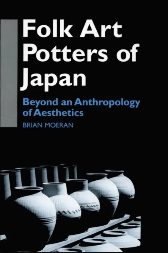 Folk Art Potters of Japan - Moeran, Brian (Universities of Hong Kong at Exeter, UK and Zheijiang Gongshan, China)