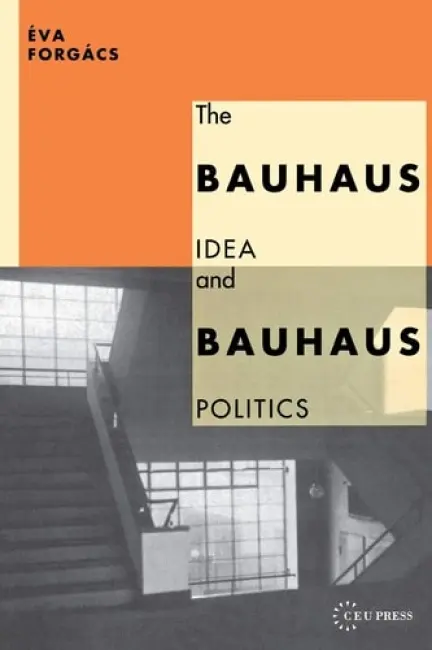 Bauhaus Idea and Bauhaus Politics - Forgacs, Eva
