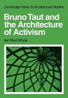 Bruno Taut and the Architecture of Activism - Whyte, Iain Boyd