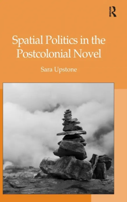 Spatial Politics in the Postcolonial Novel - Upstone, Sara