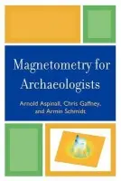 Magnetometry for Archaeologists - Aspinall, Arnold a Gaffney, Chris a Schmidt, Armin