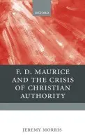 F D Maurice and the Crisis of Christian Authority - Morris, Jeremy (Dean, Fellow, and Director of Studies, Trinity Hall, University of Cambridge)