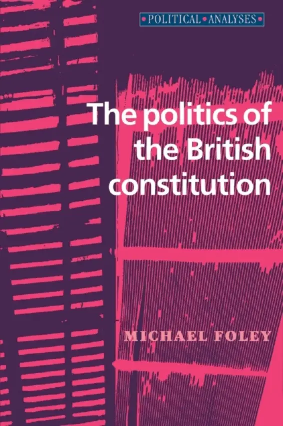 Politics of the British Constitution - Foley, Michael