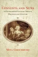 Convents and Nuns in Eighteenth-Century French Politics and Culture - Choudhury, Mita