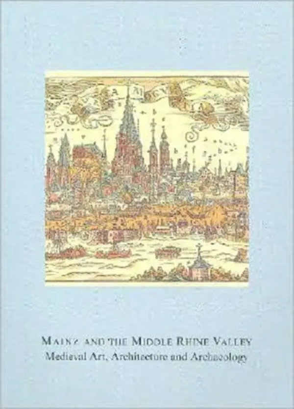 Mainz and the Middle Rhine Valley: Medieval Art, Architecture and Archaeology: Volume 30 - Engel, Ute