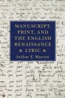 Manuscript, Print, and the English Renaissance Lyric - Marotti, Arthur F.