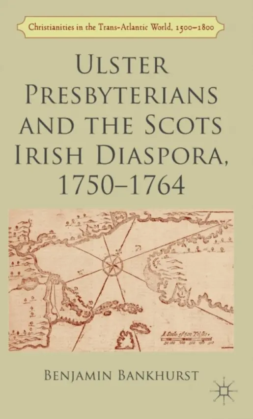 Ulster Presbyterians and the Scots Irish Diaspora, 1750-1764 - Bankhurst, B.
