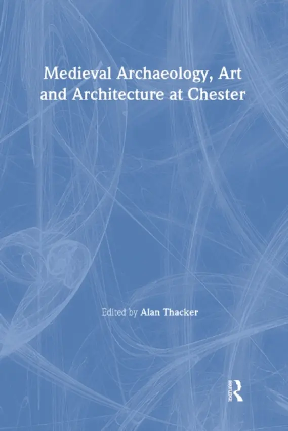 Medieval Archaeology, Art and Architecture at Chester - Thacker, Alan
