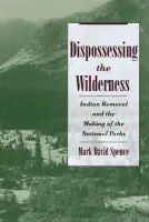 Dispossessing the Wilderness - Spence, Mark David (Assistant Professor of History, Assistant Professor of History, Knox College, Illinois)