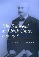 John Redmond and Irish Unity, 1912-1918 - Finnan, Joseph P