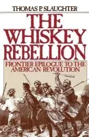 Whiskey Rebellion - Slaughter, Thomas P. (Professor of History, Professor of History, Notre Dame University)