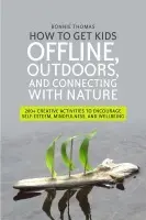 How to Get Kids Offline, Outdoors, and Connecting with Nature - Thomas, Bonnie