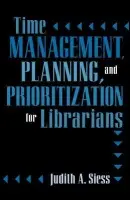 Time Management, Planning, and Prioritization for Librarians - Siess, Judith A.