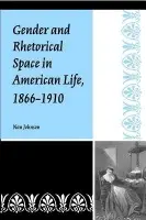Gender and Rhetorical Space in American Life, 1866-1910 - Johnson, Nan