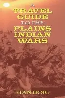 Travel Guide to the Plains Indian Wars - Hoig, Stan Edward