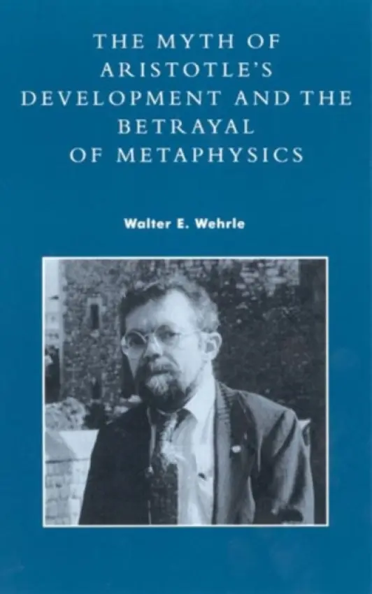 Myth of Aristotle's Development and the Betrayal of Metaphysics - Wehrle, Walter E.