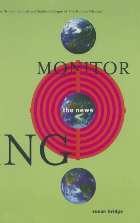 Monitoring the News: The Brilliant Launch and Sudden Collapse of the Monitor Channel - Bridge, Susan