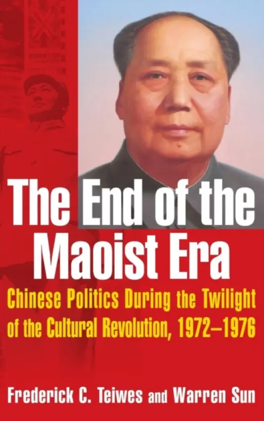 End of the Maoist Era: Chinese Politics During the Twilight of the Cultural Revolution, 1972-1976 - Teiwes, Frederick C a Sun, Warren