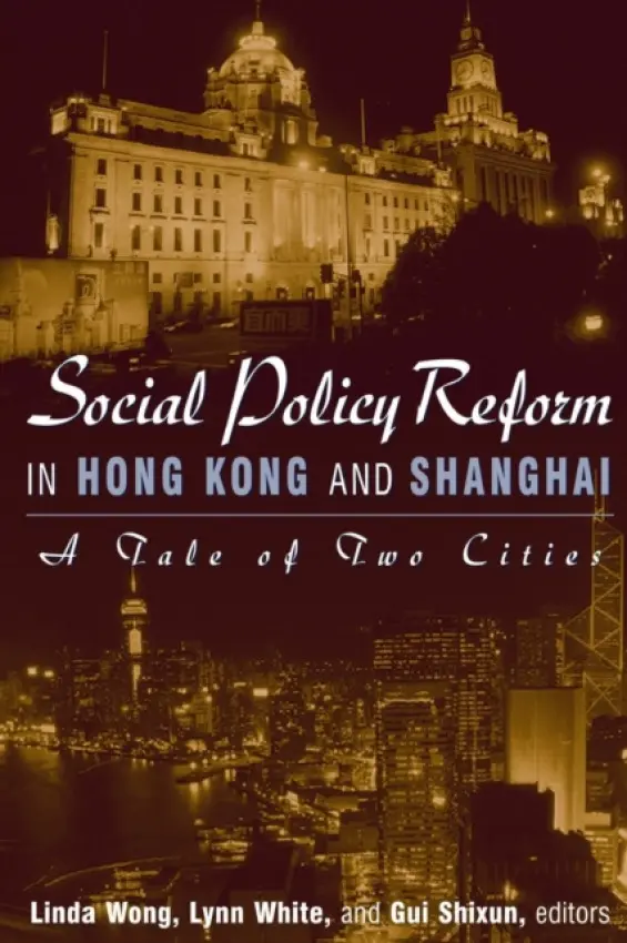 Social Policy Reform in Hong Kong and Shanghai: A Tale of Two Cities - Wong, Linda a White, III, Lynn T. a Shixun, Gui
