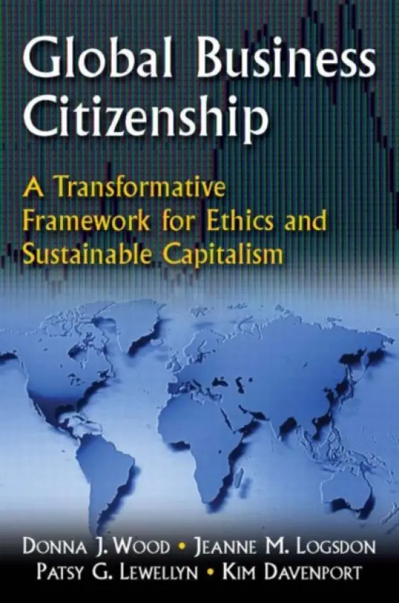 Global Business Citizenship: A Transformative Framework for Ethics and Sustainable Capitalism - Wood, Donna J. a Logsdon, Jeanne M. a Lewellyn, Patsy G. a Davenport, Kimberly S.