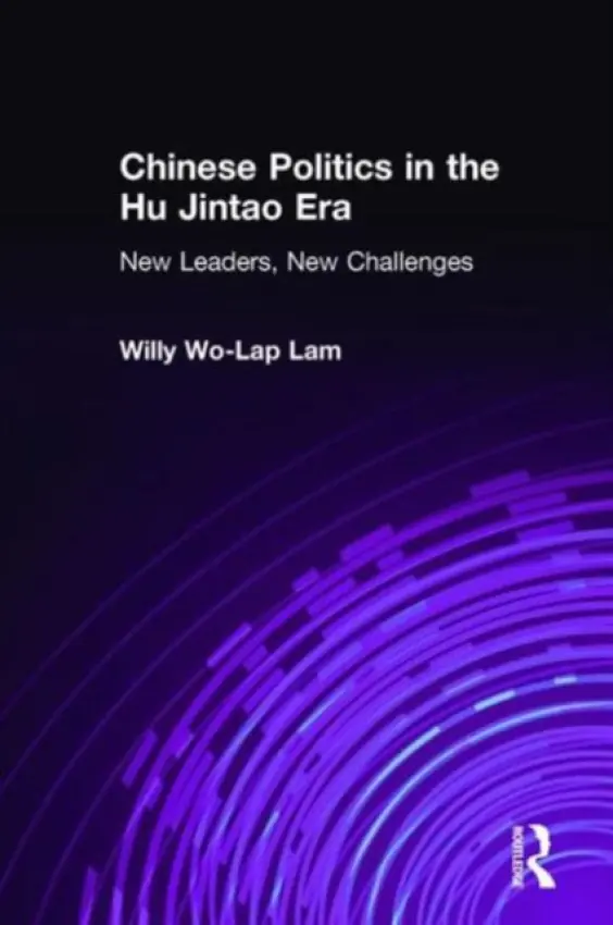 Chinese Politics in the Hu Jintao Era: New Leaders, New Challenges - Lam, Willy