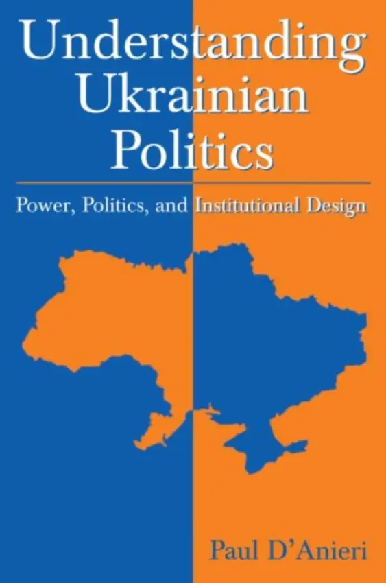 Understanding Ukrainian Politics: Power, Politics, and Institutional Design - D'Anieri, Paul